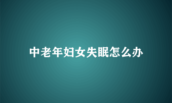 中老年妇女失眠怎么办