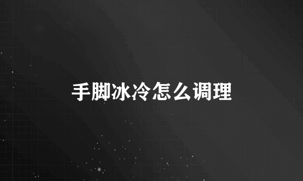 手脚冰冷怎么调理