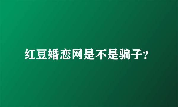 红豆婚恋网是不是骗子？