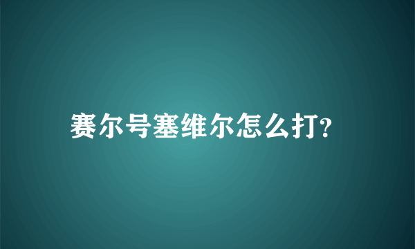 赛尔号塞维尔怎么打？