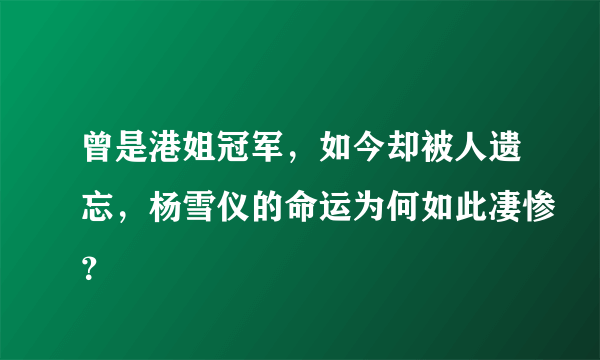 曾是港姐冠军，如今却被人遗忘，杨雪仪的命运为何如此凄惨？