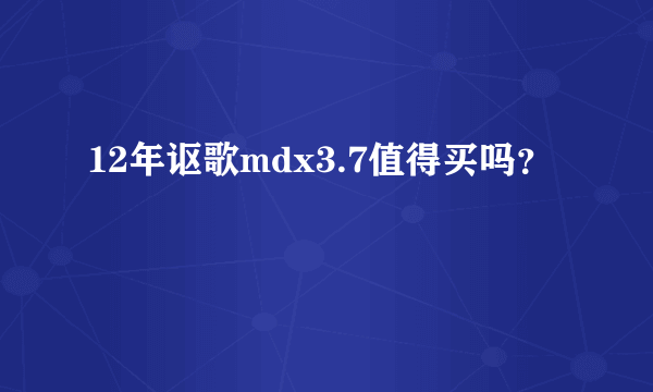 12年讴歌mdx3.7值得买吗？