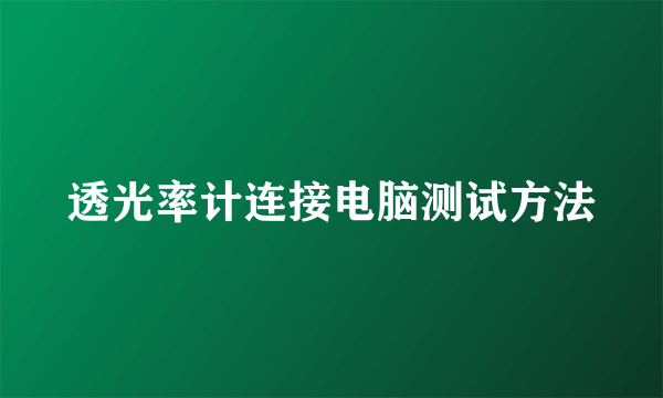 透光率计连接电脑测试方法