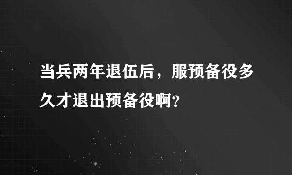 当兵两年退伍后，服预备役多久才退出预备役啊？