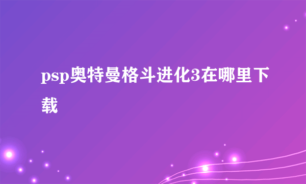 psp奥特曼格斗进化3在哪里下载