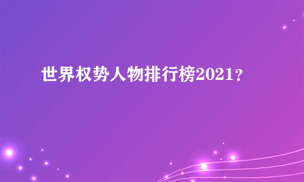 世界权势人物排行榜2021？