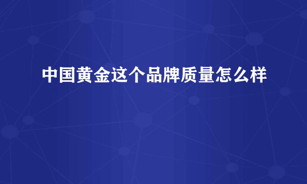 中国黄金这个品牌质量怎么样
