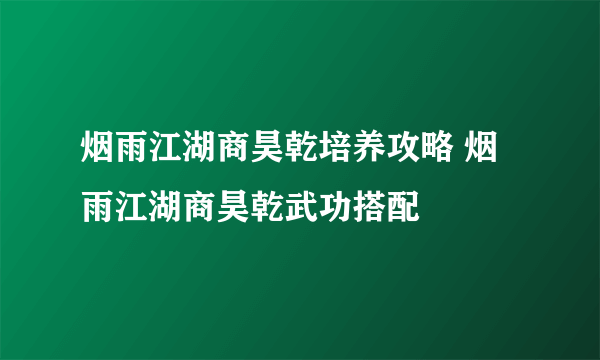 烟雨江湖商昊乾培养攻略 烟雨江湖商昊乾武功搭配
