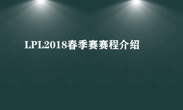 LPL2018春季赛赛程介绍