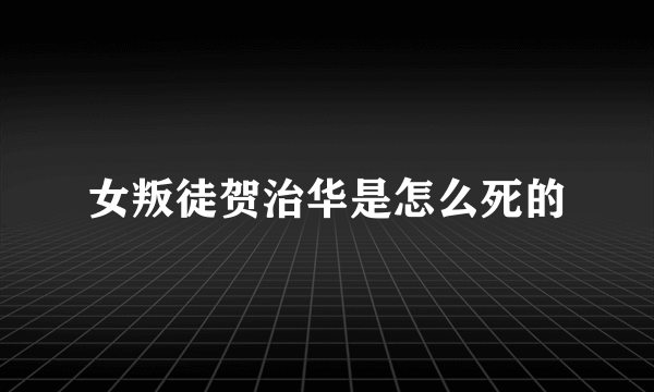 女叛徒贺治华是怎么死的