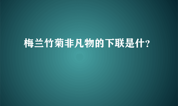 梅兰竹菊非凡物的下联是什？