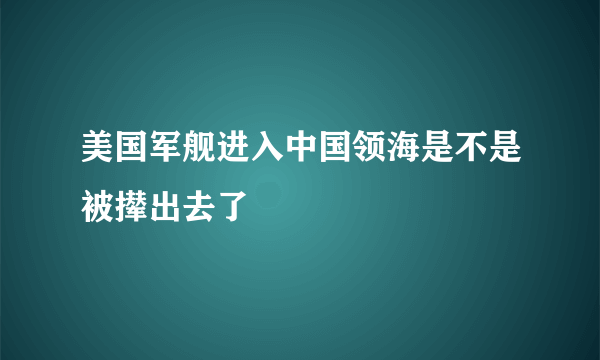 美国军舰进入中国领海是不是被撵出去了
