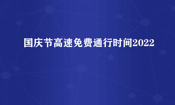 国庆节高速免费通行时间2022