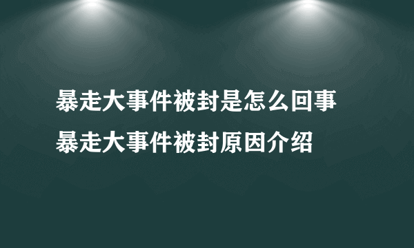 暴走大事件被封是怎么回事 暴走大事件被封原因介绍