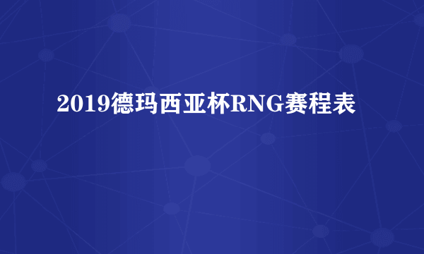 2019德玛西亚杯RNG赛程表