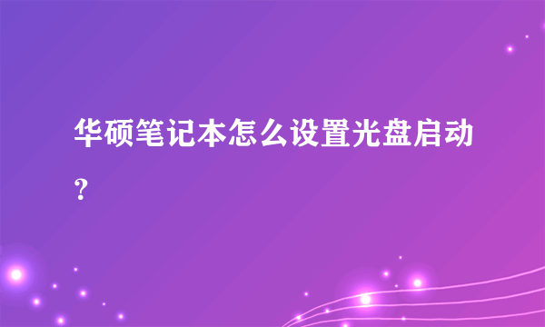 华硕笔记本怎么设置光盘启动？