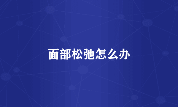面部松弛怎么办