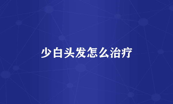 少白头发怎么治疗