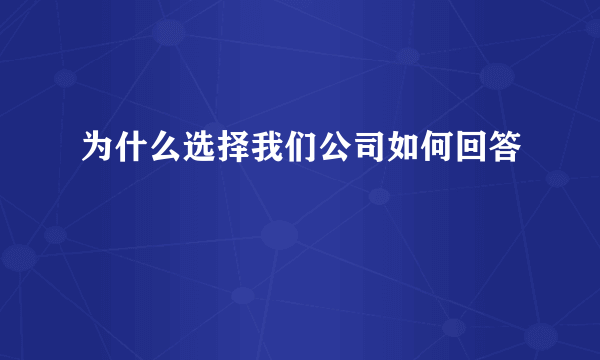 为什么选择我们公司如何回答