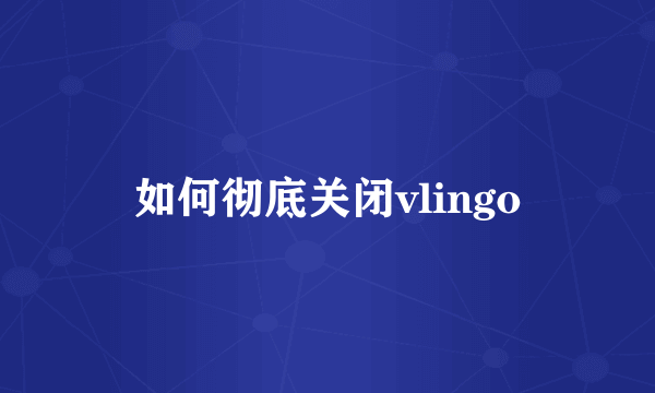 如何彻底关闭vlingo