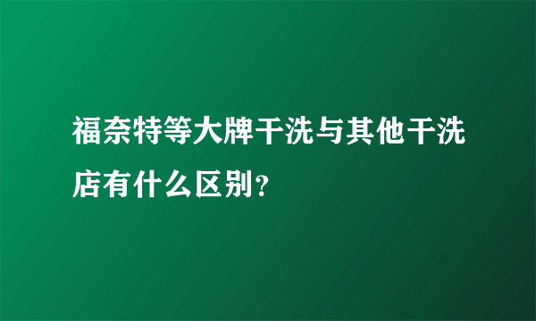 福奈特等大牌干洗与其他干洗店有什么区别？