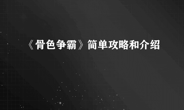 《骨色争霸》简单攻略和介绍