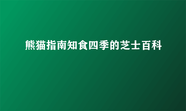 熊猫指南知食四季的芝士百科