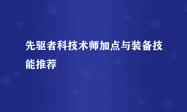 先驱者科技术师加点与装备技能推荐