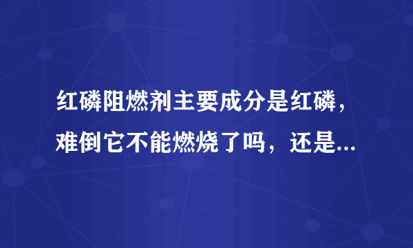 红磷阻燃剂主要成分是红磷，难倒它不能燃烧了吗，还是提高了它的自燃温度