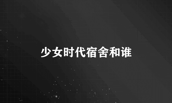 少女时代宿舍和谁
