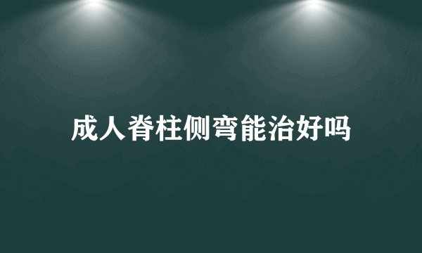 成人脊柱侧弯能治好吗