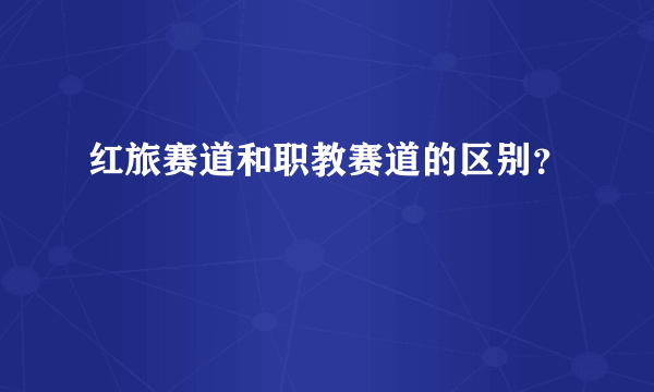 红旅赛道和职教赛道的区别？