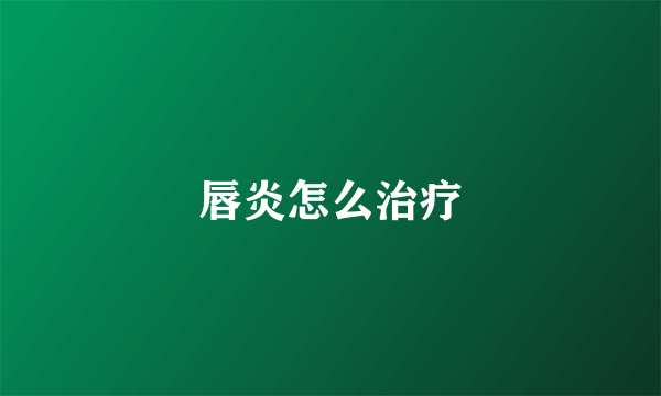 唇炎怎么治疗