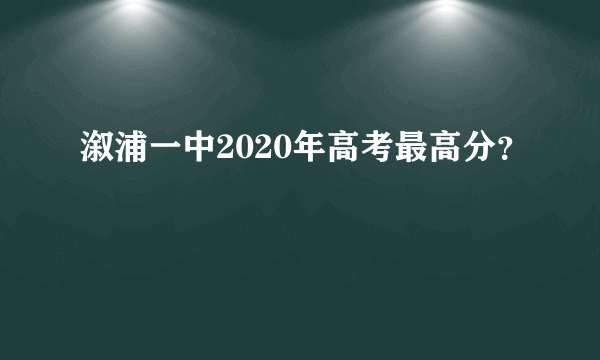 溆浦一中2020年高考最高分？