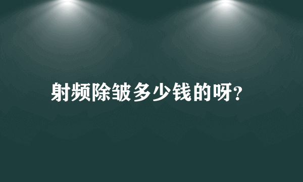 射频除皱多少钱的呀？