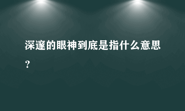 深邃的眼神到底是指什么意思？