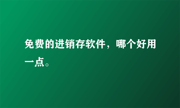 免费的进销存软件，哪个好用一点。