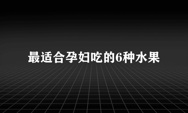 最适合孕妇吃的6种水果