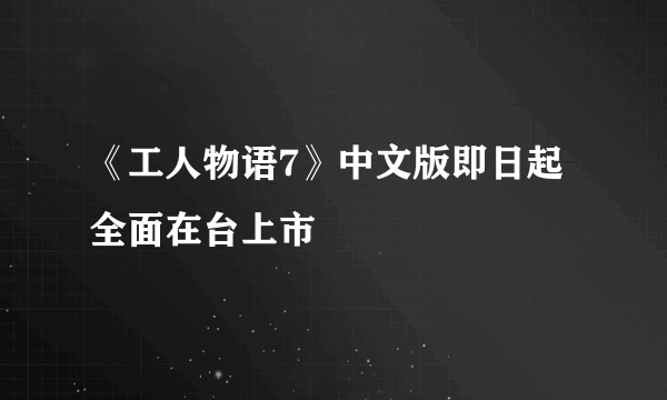 《工人物语7》中文版即日起全面在台上市