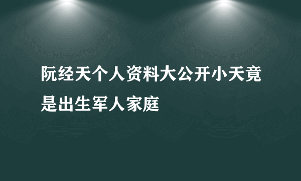 阮经天个人资料大公开小天竟是出生军人家庭