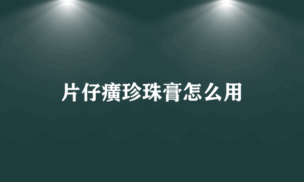 片仔癀珍珠膏怎么用