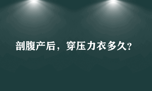 剖腹产后，穿压力衣多久？