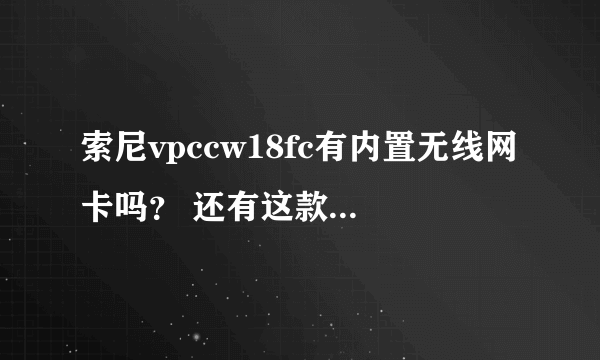 索尼vpccw18fc有内置无线网卡吗？ 还有这款机子到底怎么样？求真实体会！