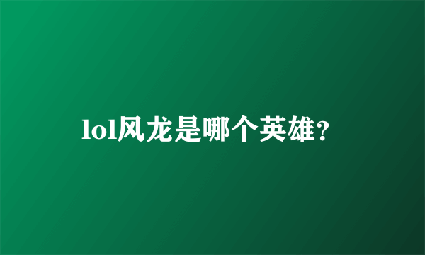 lol风龙是哪个英雄？