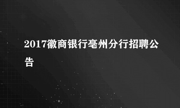 2017徽商银行亳州分行招聘公告