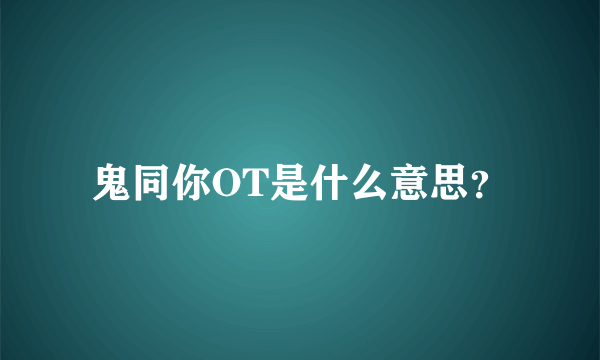 鬼同你OT是什么意思？