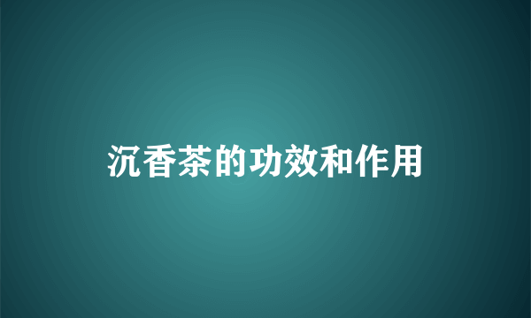 沉香茶的功效和作用