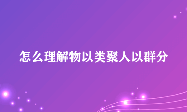 怎么理解物以类聚人以群分