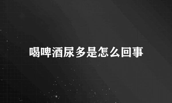 喝啤酒尿多是怎么回事