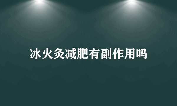 冰火灸减肥有副作用吗